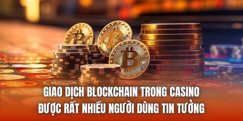 Giao dịch blockchain trong casino được rất nhiều người dùng tin tưởng
