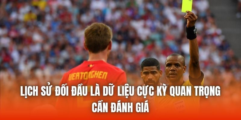 Lịch sử đối đầu là dữ liệu cực kỳ quan trọng cần đánh giá