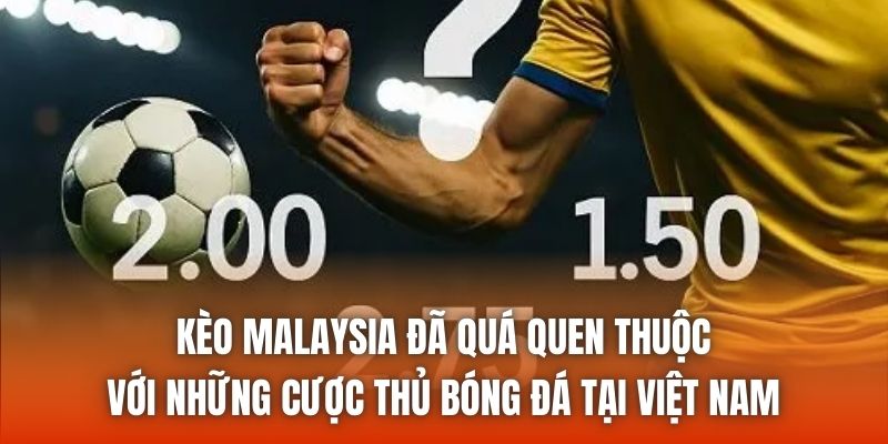 Kèo Malaysia đã quá quen thuộc với những cược thủ bóng đá tại Việt Nam