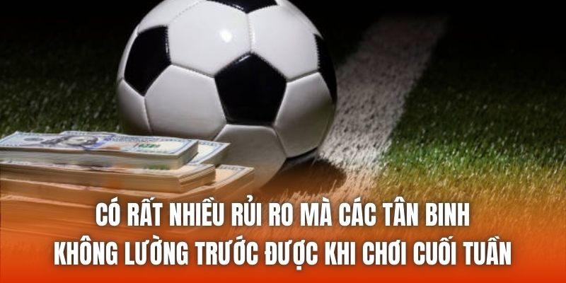 Có rất nhiều rủi ro mà các tân binh không lường trước được khi chơi cuối tuần